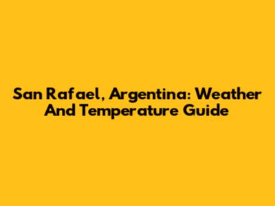 San Rafael, Argentina: Weather And Temperature Guide