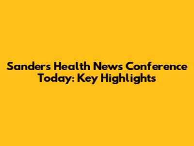 Sanders Health News Conference Today: Key Highlights