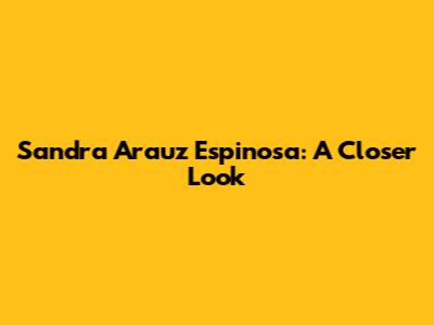Sandra Arauz Espinosa: A Closer Look