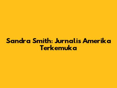 Sandra Smith: Jurnalis Amerika Terkemuka