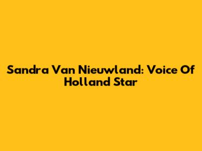 Sandra Van Nieuwland: Voice Of Holland Star