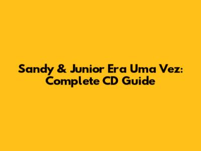 Sandy & Junior Era Uma Vez: Complete CD Guide
