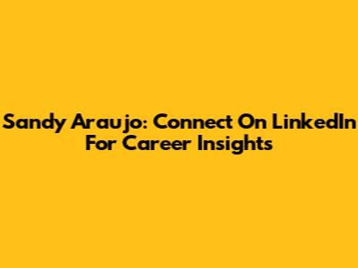 Sandy Araujo: Connect On LinkedIn For Career Insights