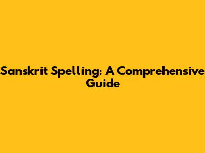 Sanskrit Spelling: A Comprehensive Guide