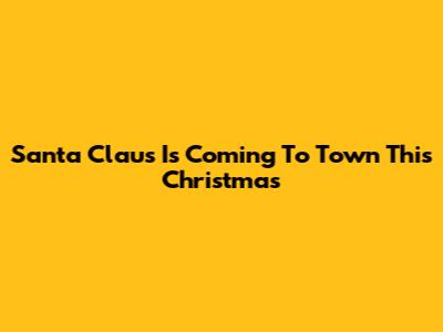 Santa Claus Is Coming To Town This Christmas