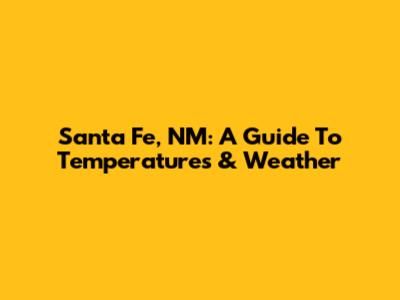 Santa Fe, NM: A Guide To Temperatures & Weather