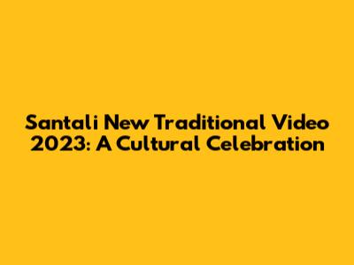 Santali New Traditional Video 2023: A Cultural Celebration