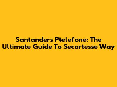 Santander's Ptelefone: The Ultimate Guide To Secartesse Way