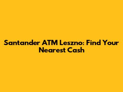 Santander ATM Leszno: Find Your Nearest Cash