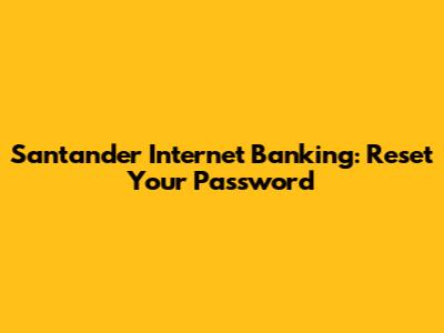 Santander Internet Banking: Reset Your Password