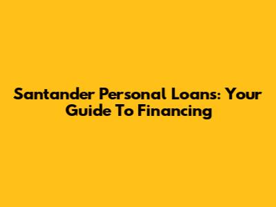 Santander Personal Loans: Your Guide To Financing