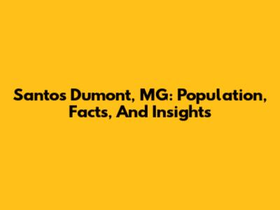 Santos Dumont, MG: Population, Facts, And Insights