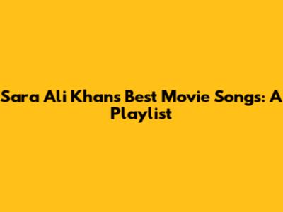 Sara Ali Khan's Best Movie Songs: A Playlist