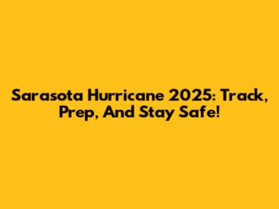 Sarasota Hurricane 2025: Track, Prep, And Stay Safe!