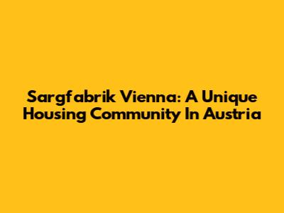 Sargfabrik Vienna: A Unique Housing Community In Austria