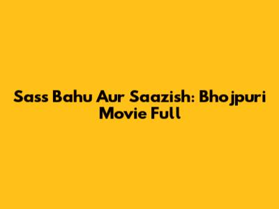 Sass Bahu Aur Saazish: Bhojpuri Movie Full