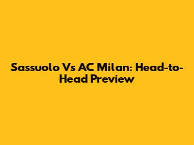 Sassuolo Vs AC Milan: Head-to-Head Preview