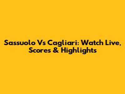 Sassuolo Vs Cagliari: Watch Live, Scores & Highlights