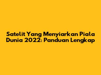 Satelit Yang Menyiarkan Piala Dunia 2022: Panduan Lengkap