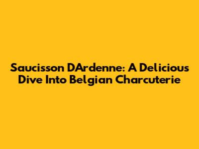 Saucisson D'Ardenne: A Delicious Dive Into Belgian Charcuterie
