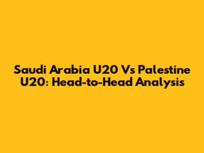 Saudi Arabia U20 Vs Palestine U20: Head-to-Head Analysis