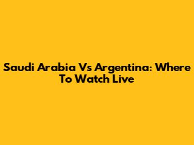 Saudi Arabia Vs Argentina: Where To Watch Live
