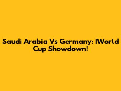 Saudi Arabia Vs Germany: IWorld Cup Showdown!