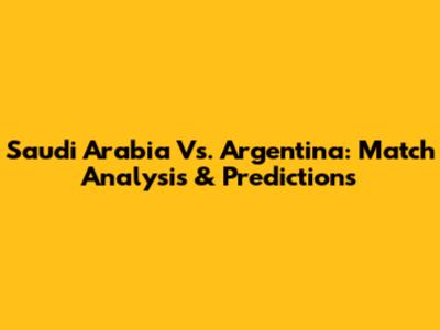 Saudi Arabia Vs. Argentina: Match Analysis & Predictions