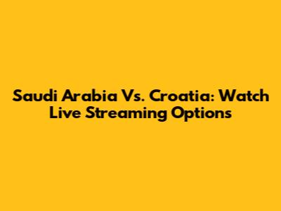 Saudi Arabia Vs. Croatia: Watch Live Streaming Options