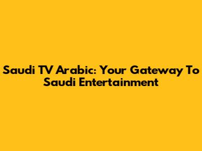 Saudi TV Arabic: Your Gateway To Saudi Entertainment