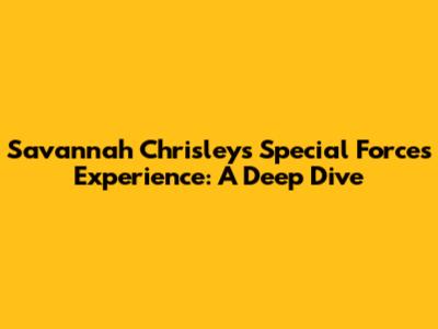 Savannah Chrisley's Special Forces Experience: A Deep Dive