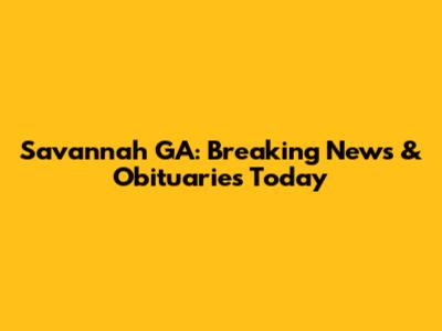 Savannah GA: Breaking News & Obituaries Today