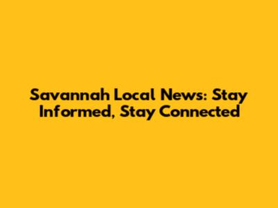 Savannah Local News: Stay Informed, Stay Connected
