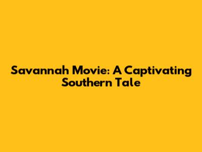 Savannah Movie: A Captivating Southern Tale