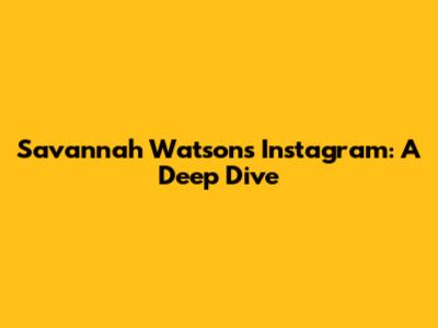 Savannah Watson's Instagram: A Deep Dive