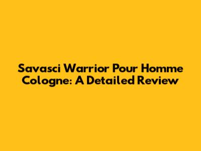 Savasci Warrior Pour Homme Cologne: A Detailed Review