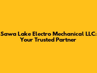 Sawa Lake Electro Mechanical LLC: Your Trusted Partner
