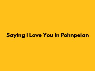 Saying 'I Love You' In Pohnpeian