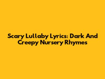 Scary Lullaby Lyrics: Dark And Creepy Nursery Rhymes