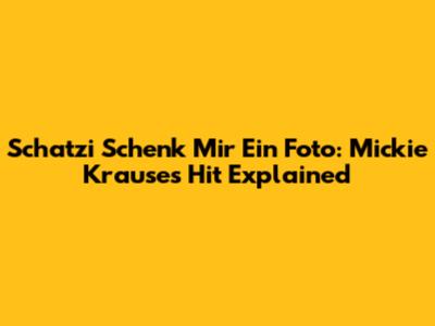 Schatzi Schenk Mir Ein Foto: Mickie Krause's Hit Explained