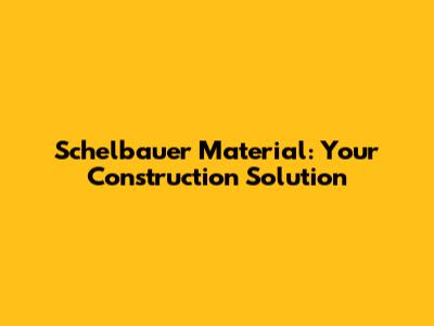Schelbauer Material: Your Construction Solution