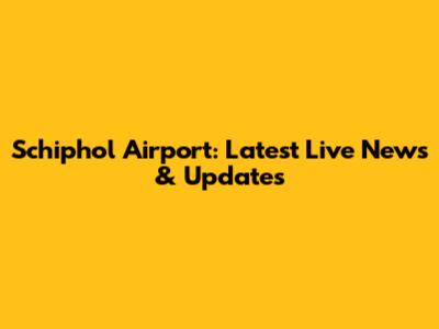 Schiphol Airport: Latest Live News & Updates