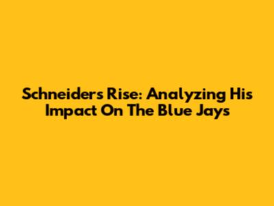 Schneider's Rise: Analyzing His Impact On The Blue Jays