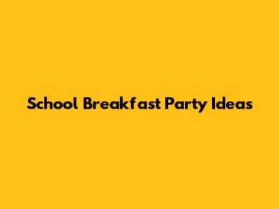 School Breakfast Party Ideas