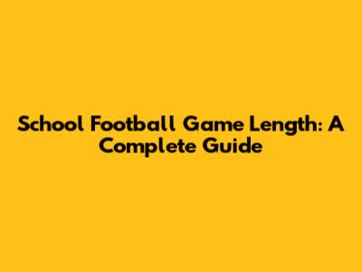 School Football Game Length: A Complete Guide