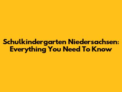Schulkindergarten Niedersachsen: Everything You Need To Know