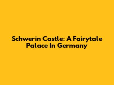 Schwerin Castle: A Fairytale Palace In Germany