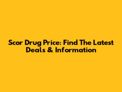 Scor Drug Price: Find The Latest Deals & Information