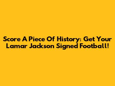 Score A Piece Of History: Get Your Lamar Jackson Signed Football!