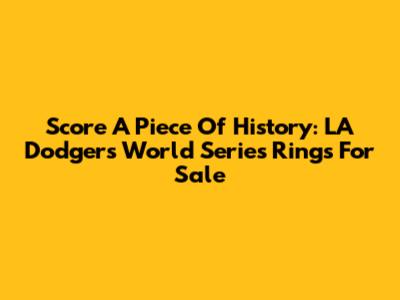 Score A Piece Of History: LA Dodgers World Series Rings For Sale